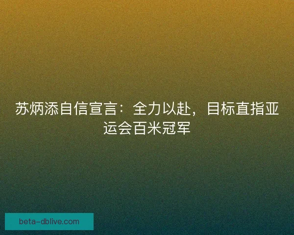 苏炳添自信宣言：全力以赴，目标直指亚运会百米冠军