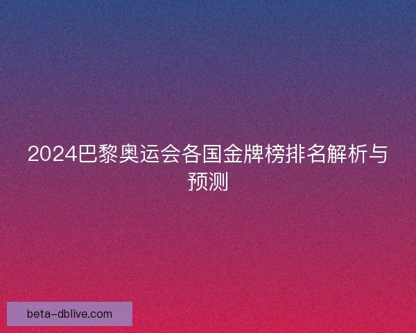 2024巴黎奥运会各国金牌榜排名解析与预测