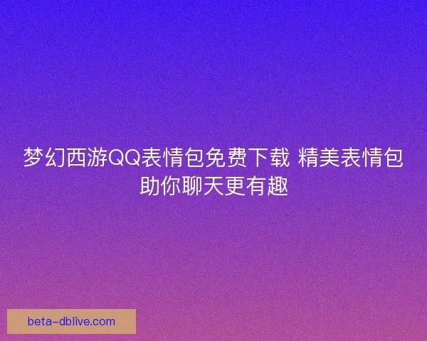 梦幻西游QQ表情包免费下载 精美表情包助你聊天更有趣
