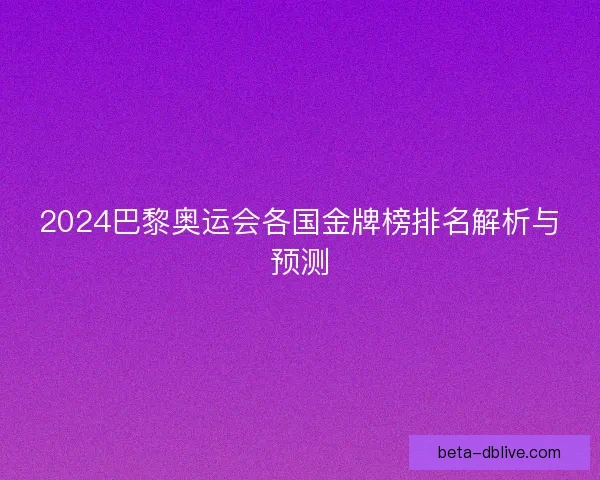 2024巴黎奥运会各国金牌榜排名解析与预测 2024巴黎奥运会各国金牌榜排名解析与预测