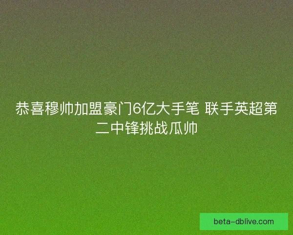 恭喜穆帅加盟豪门6亿大手笔 联手英超第二中锋挑战瓜帅