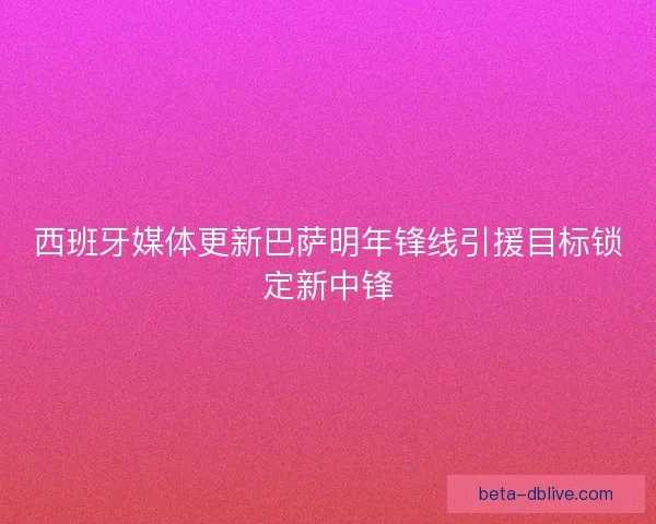 西班牙媒体更新巴萨明年锋线引援目标锁定新中锋