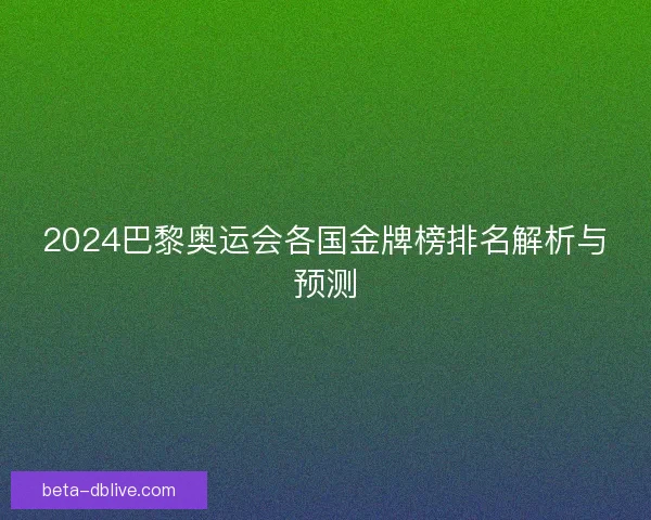 2024巴黎奥运会各国金牌榜排名解析与预测
