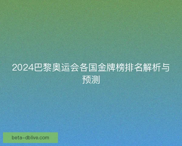 2024巴黎奥运会各国金牌榜排名解析与预测