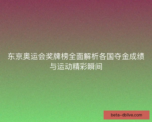 东京奥运会奖牌榜全面解析各国夺金成绩与运动精彩瞬间